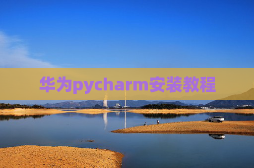 华为pycharm安装教程 华为pycharm安装教程